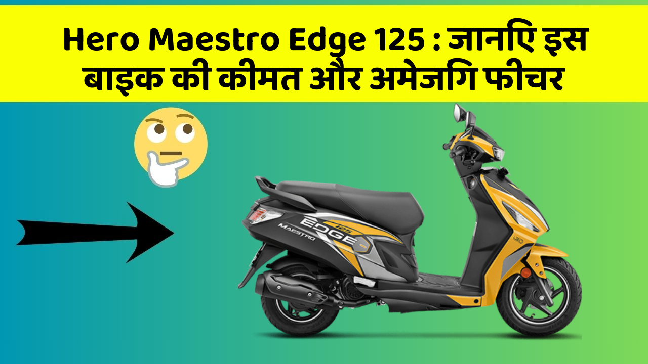 Hero Maestro Edge 125: जानिए इस बाइक की कीमत और अमेजिंग फीचर