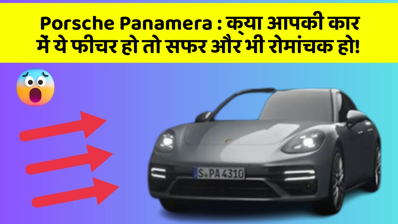 Porsche Panamera: क्या आपकी कार में ये फीचर हो तो सफर और भी रोमांचक हो!