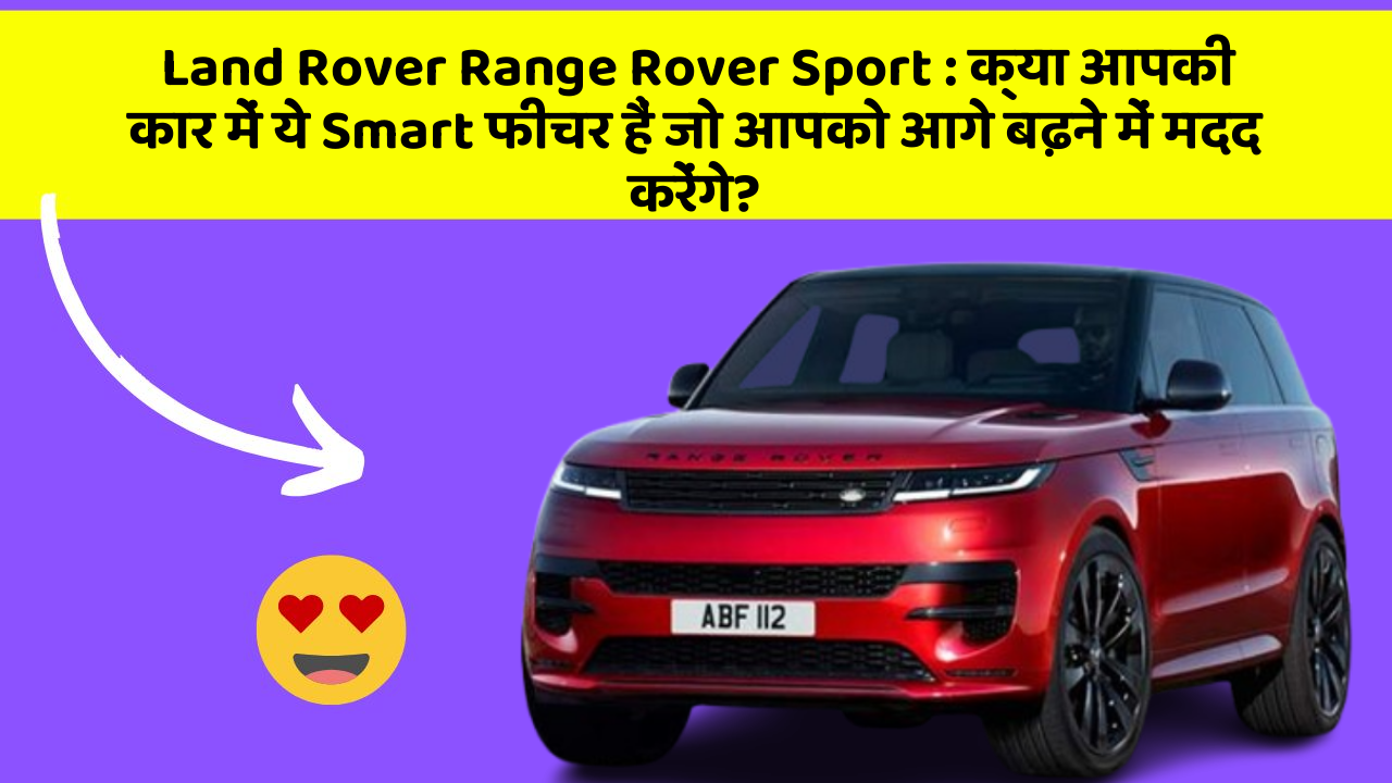 Land Rover Range Rover Sport : क्या आपकी कार में ये Smart फीचर हैं जो आपको आगे बढ़ने में मदद करेंगे?