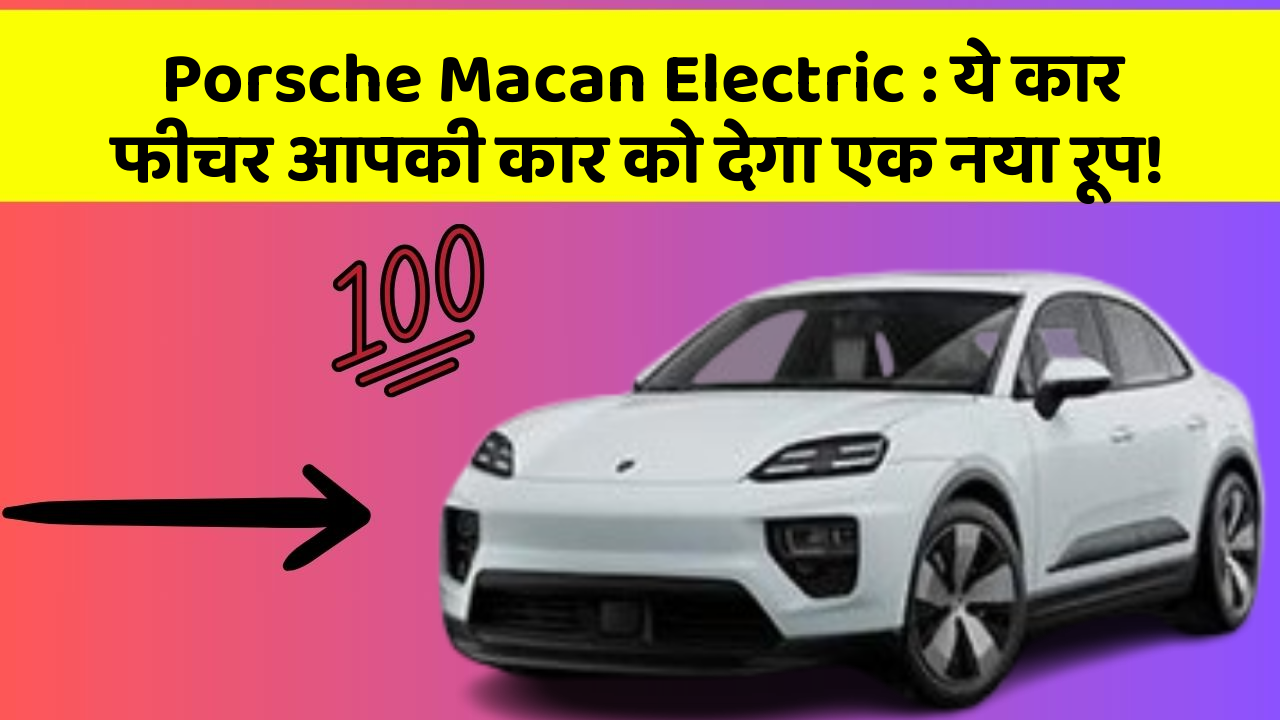 Porsche Macan Electric: ये कार फीचर आपकी कार को देगा एक नया रूप!