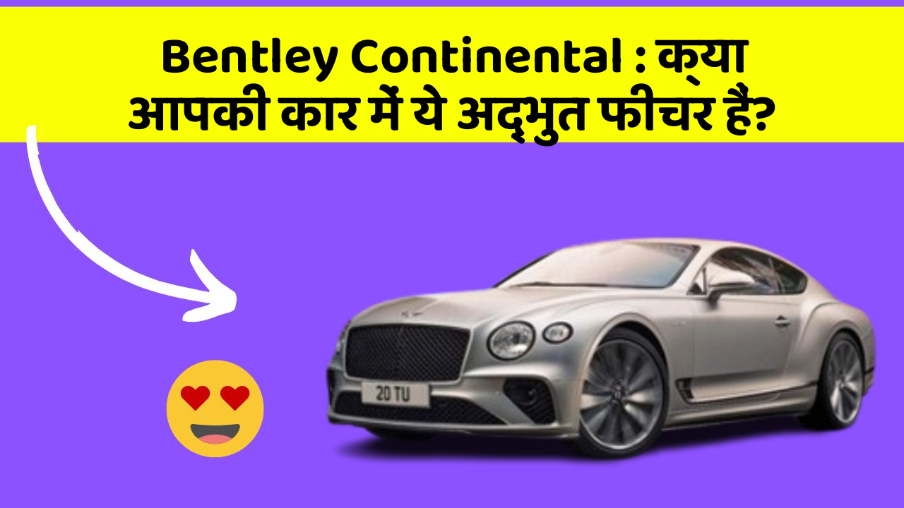 Bentley Continental: क्या आपकी कार में ये अद्भुत फीचर हैं?