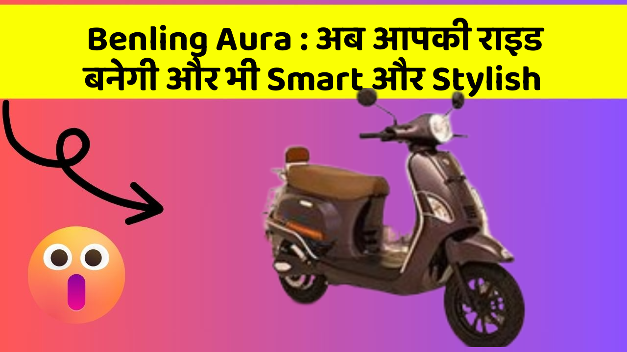 Benling Aura: अब आपकी राइड बनेगी और भी Smart और Stylish