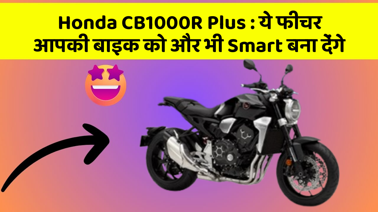 Honda CB1000R Plus: ये फीचर आपकी बाइक को और भी Smart बना देंगे