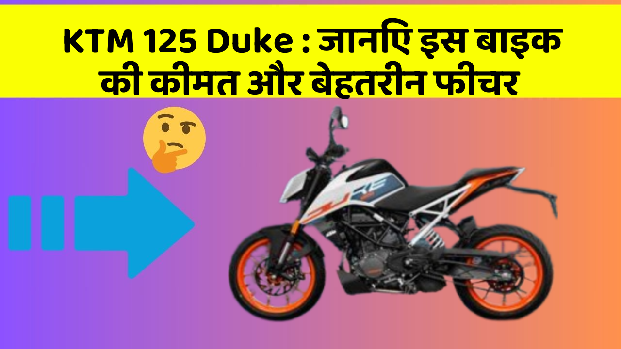 KTM 125 Duke : जानिए इस बाइक की कीमत और बेहतरीन फीचर