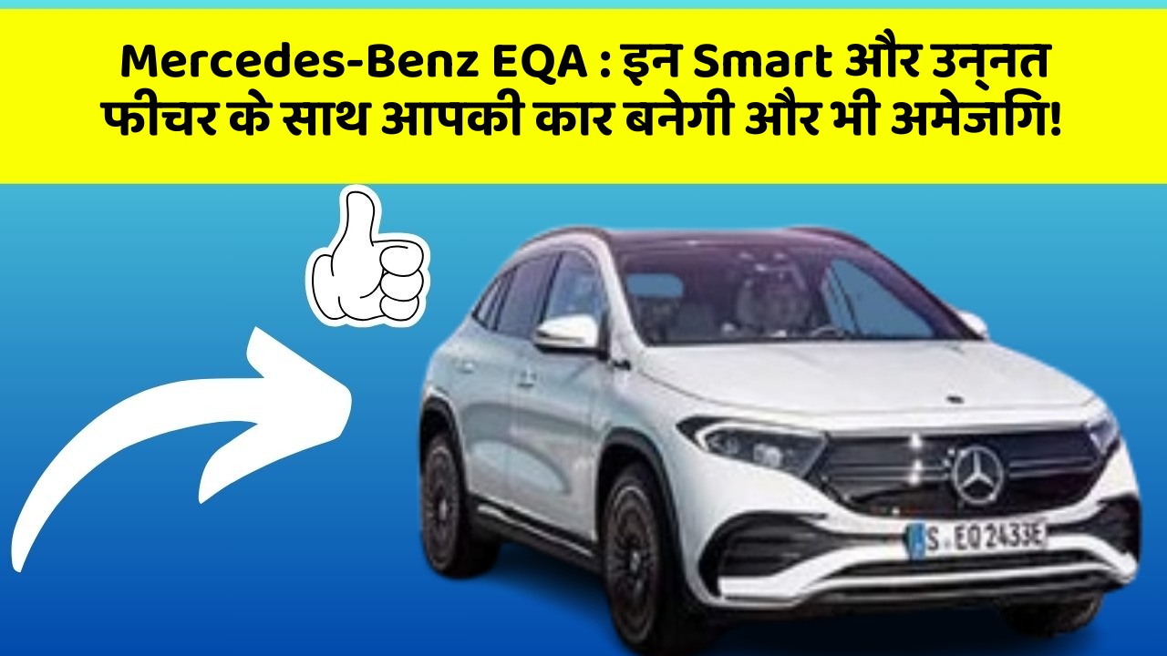Mercedes-Benz EQA : इन Smart और उन्नत फीचर के साथ आपकी कार बनेगी और भी अमेजिंग!
