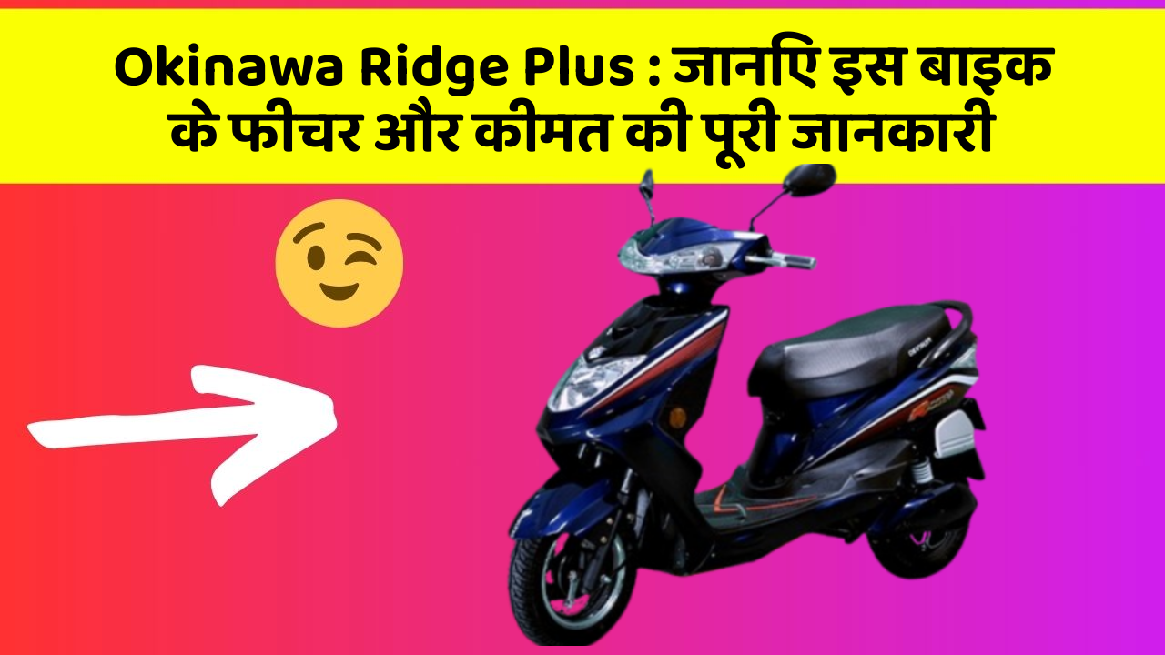 Okinawa Ridge Plus : जानिए इस बाइक के फीचर और कीमत की पूरी जानकारी