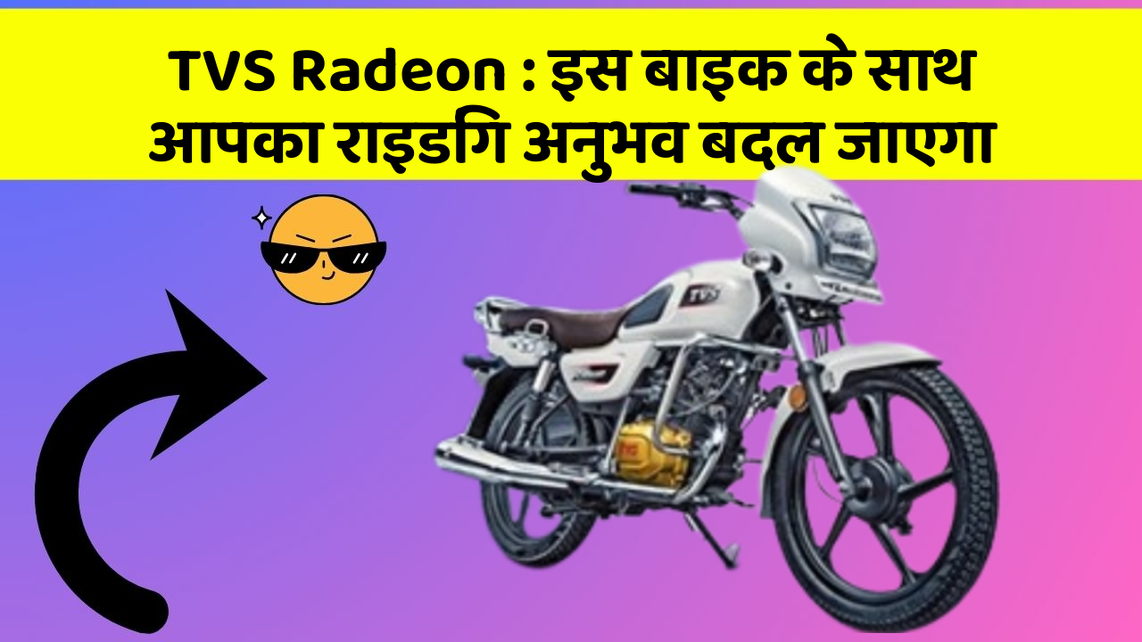 TVS Radeon : इस बाइक के साथ आपका राइडिंग अनुभव बदल जाएगा