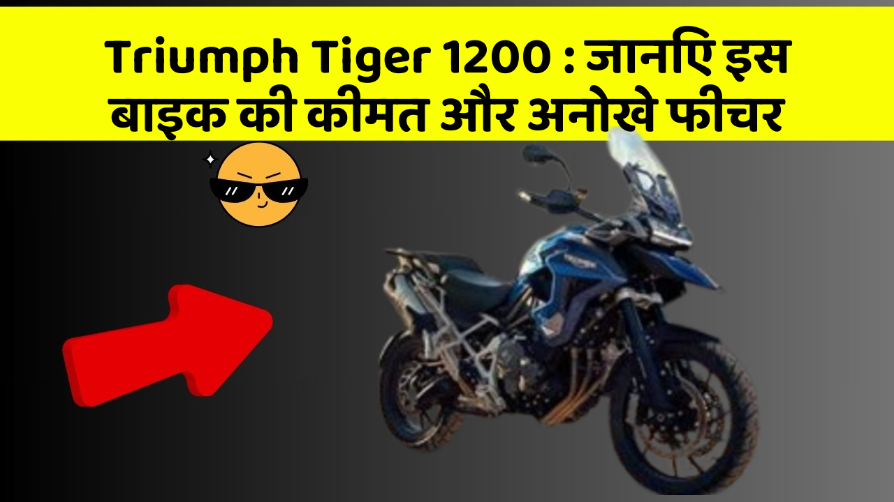 Triumph Tiger 1200: जानिए इस बाइक की कीमत और अनोखे फीचर