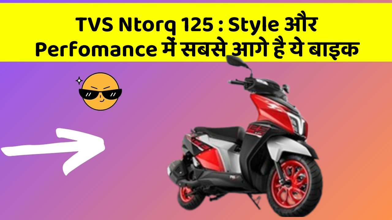 TVS Ntorq 125: Style और Perfomance में सबसे आगे है ये बाइक