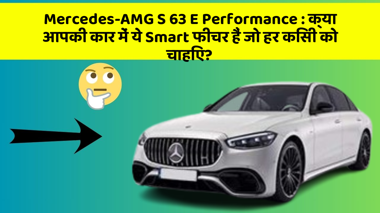 Mercedes-AMG S 63 E Performance : क्या आपकी कार में ये Smart फीचर हैं जो हर किसी को चाहिए?