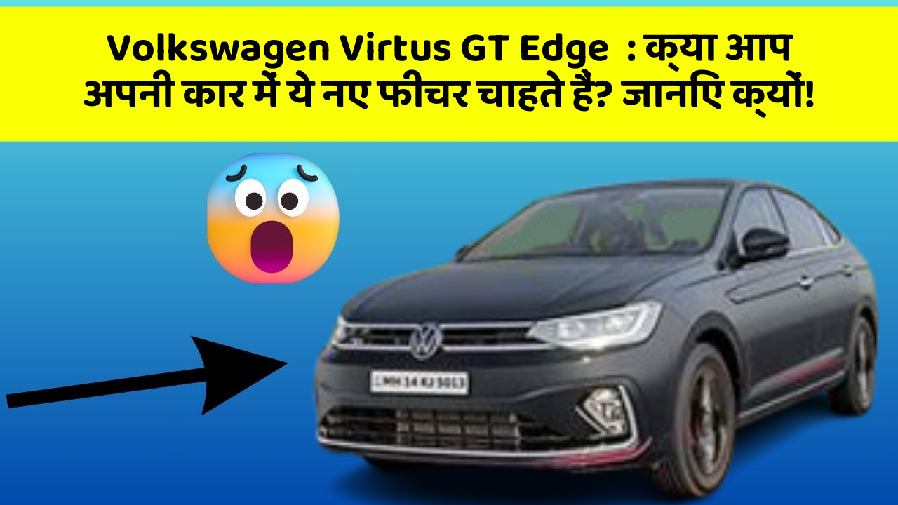 Volkswagen Virtus GT Edge: क्या आप अपनी कार में ये नए फीचर चाहते हैं? जानिए क्यों!