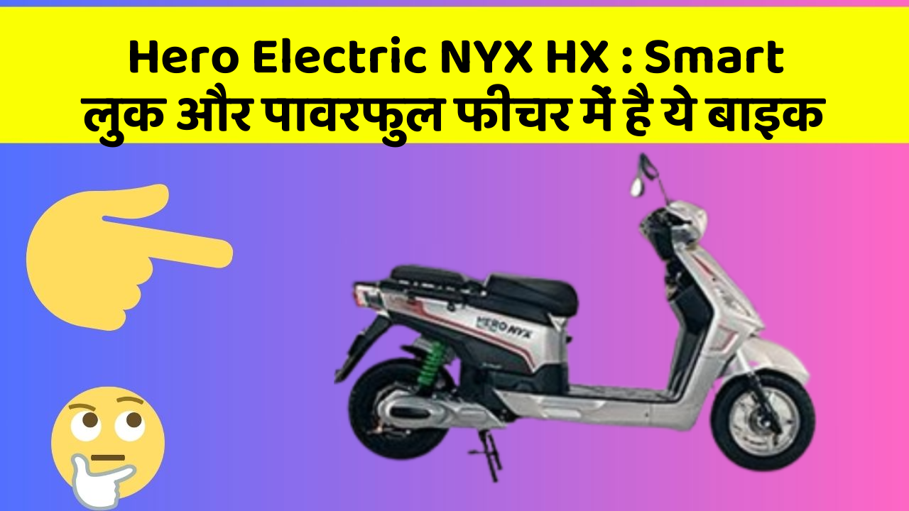 Hero Electric NYX HX : Smart लुक और पावरफुल फीचर में है ये बाइक
