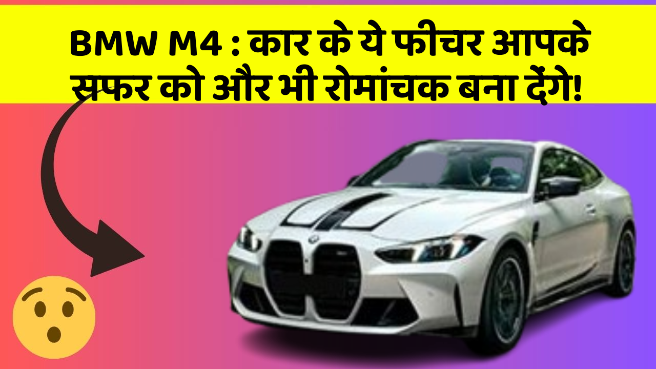 BMW M4: कार के ये फीचर आपके सफर को और भी रोमांचक बना देंगे!
