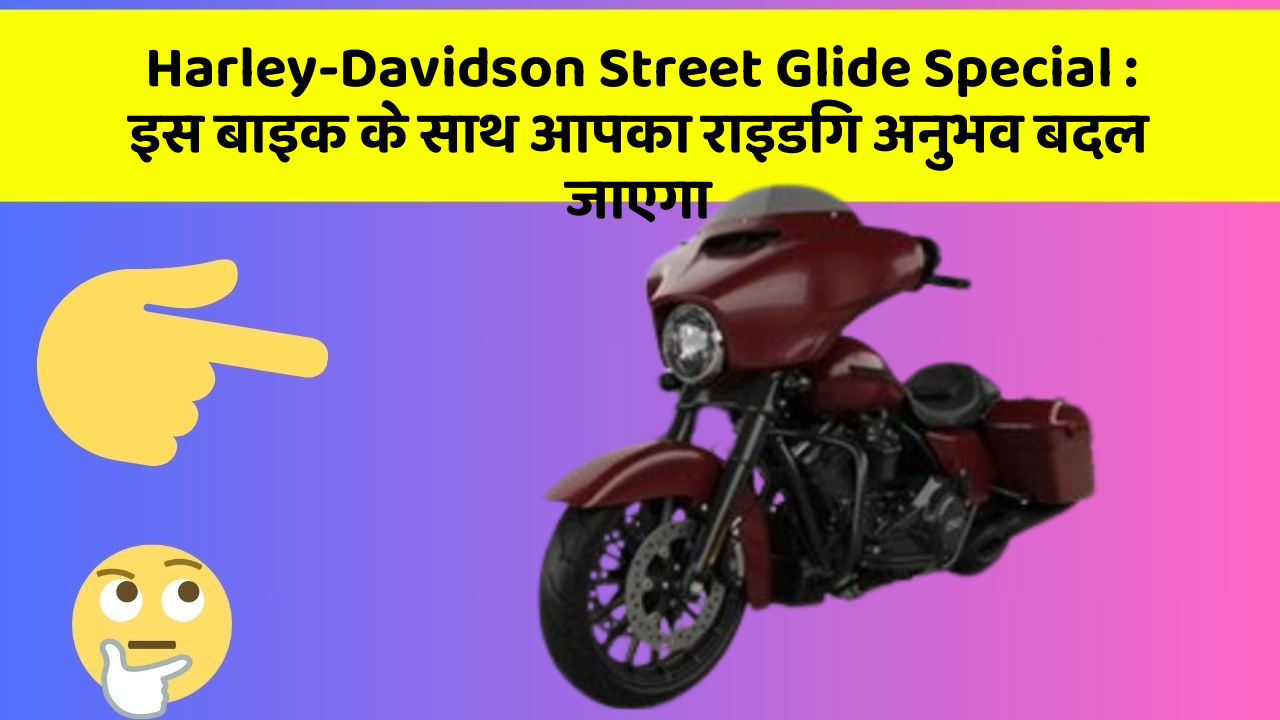 Harley-Davidson Street Glide Special: इस बाइक के साथ आपका राइडिंग अनुभव बदल जाएगा