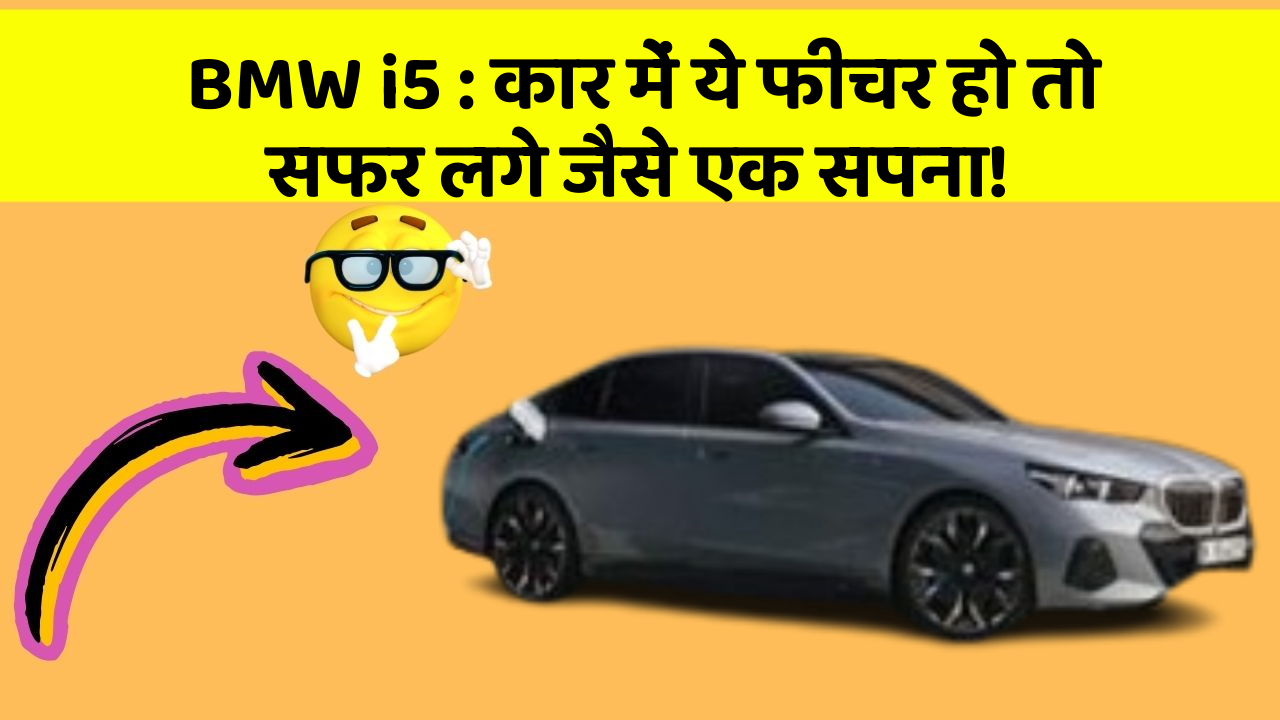 BMW i5 : कार में ये फीचर हो तो सफर लगे जैसे एक सपना!