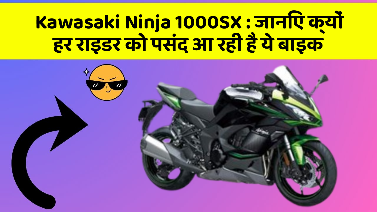 Kawasaki Ninja 1000SX: जानिए क्यों हर राइडर को पसंद आ रही है ये बाइक