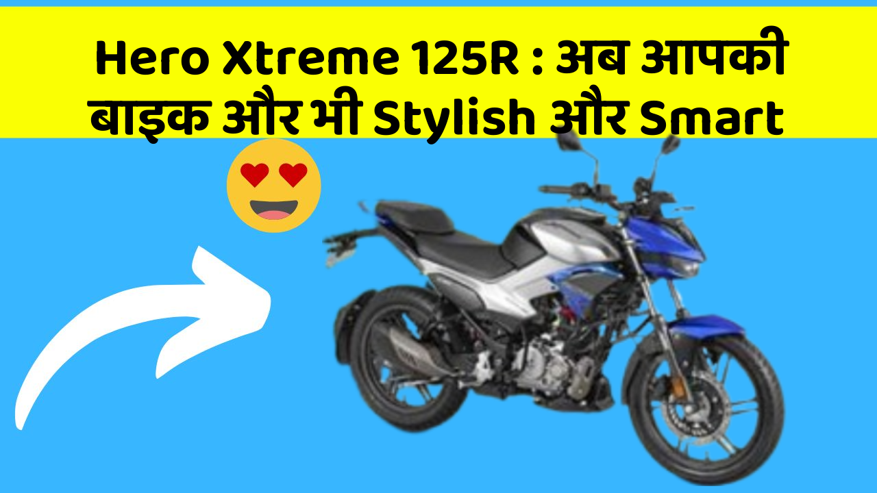 Hero Xtreme 125R: अब आपकी बाइक और भी Stylish और Smart