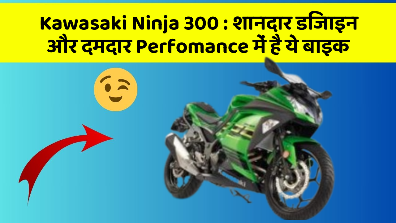 Kawasaki Ninja 300: शानदार डिजाइन और दमदार Perfomance में है ये बाइक