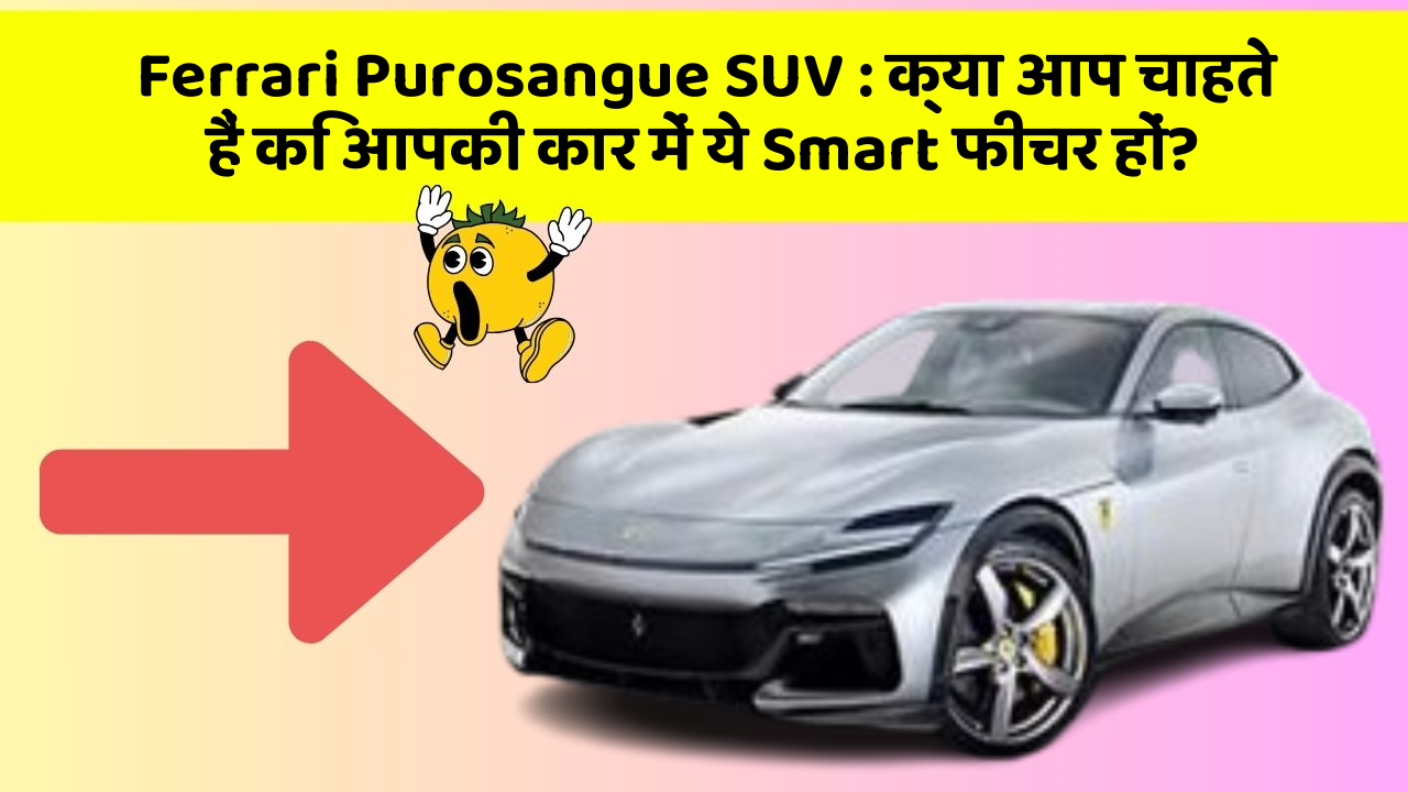 Ferrari Purosangue SUV : क्या आप चाहते हैं कि आपकी कार में ये Smart फीचर हों?