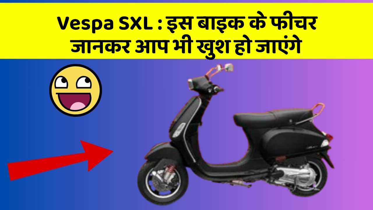 Vespa SXL : इस बाइक के फीचर जानकर आप भी खुश हो जाएंगे