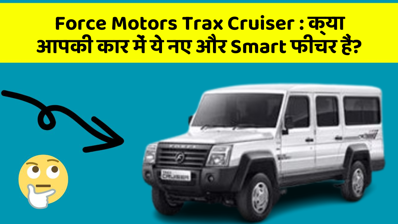 Force Motors Trax Cruiser: क्या आपकी कार में ये नए और Smart फीचर हैं?