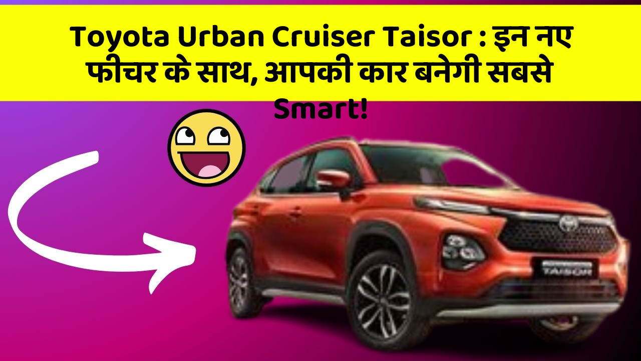 Toyota Urban Cruiser Taisor: इन नए फीचर के साथ, आपकी कार बनेगी सबसे Smart!