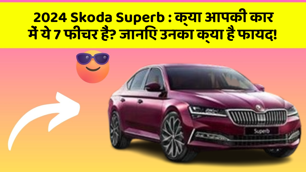 2024 Skoda Superb:क्या आपकी कार में ये 7 फीचर हैं? जानिए उनका क्या है फायद!