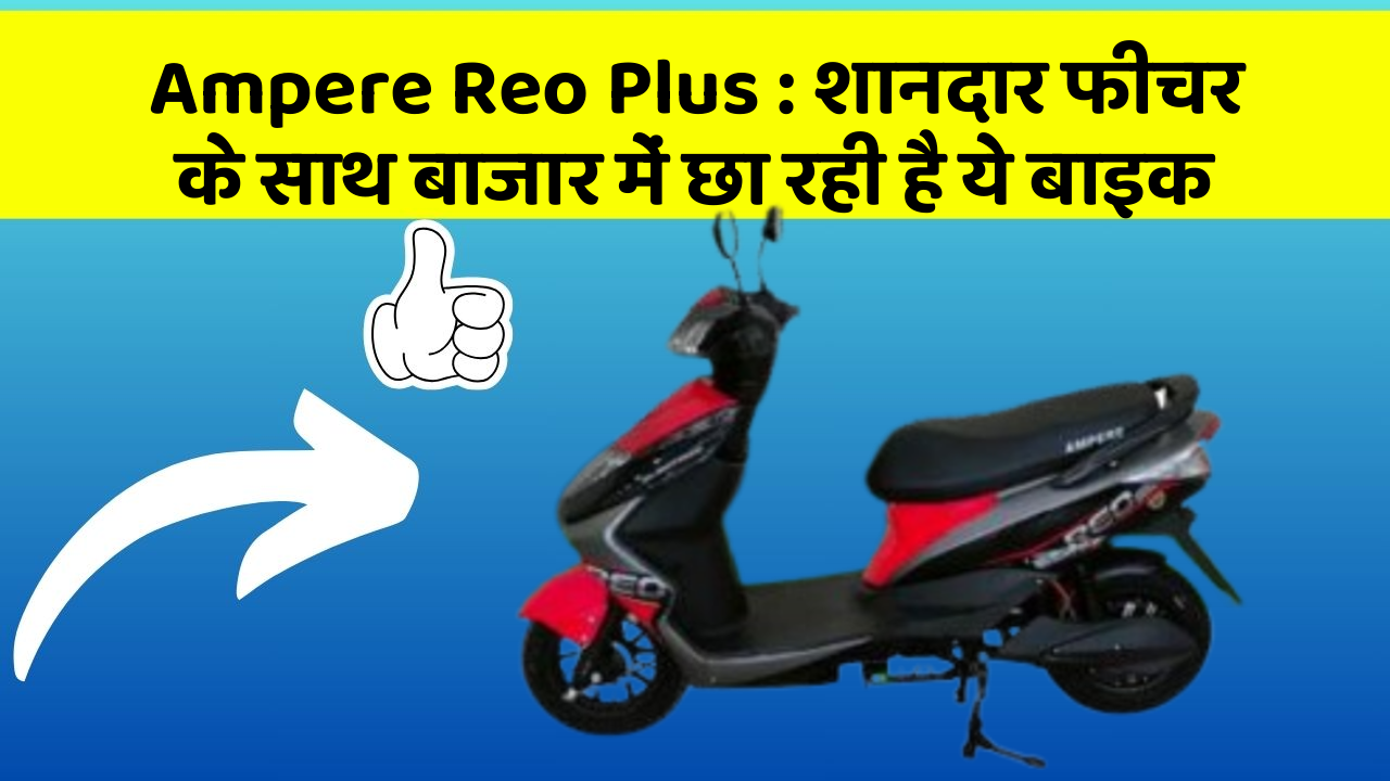 Ampere Reo Plus : शानदार फीचर के साथ बाजार में छा रही है ये बाइक