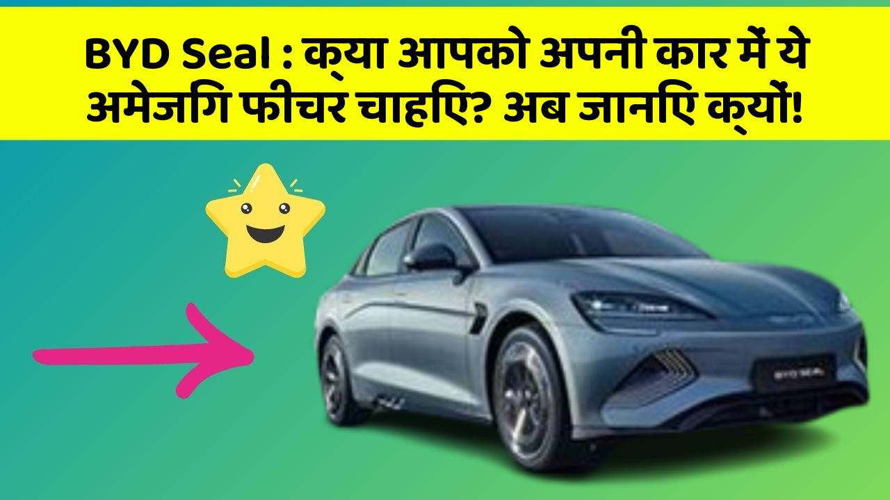 BYD Seal: क्या आपको अपनी कार में ये अमेजिंग फीचर चाहिए? अब जानिए क्यों!