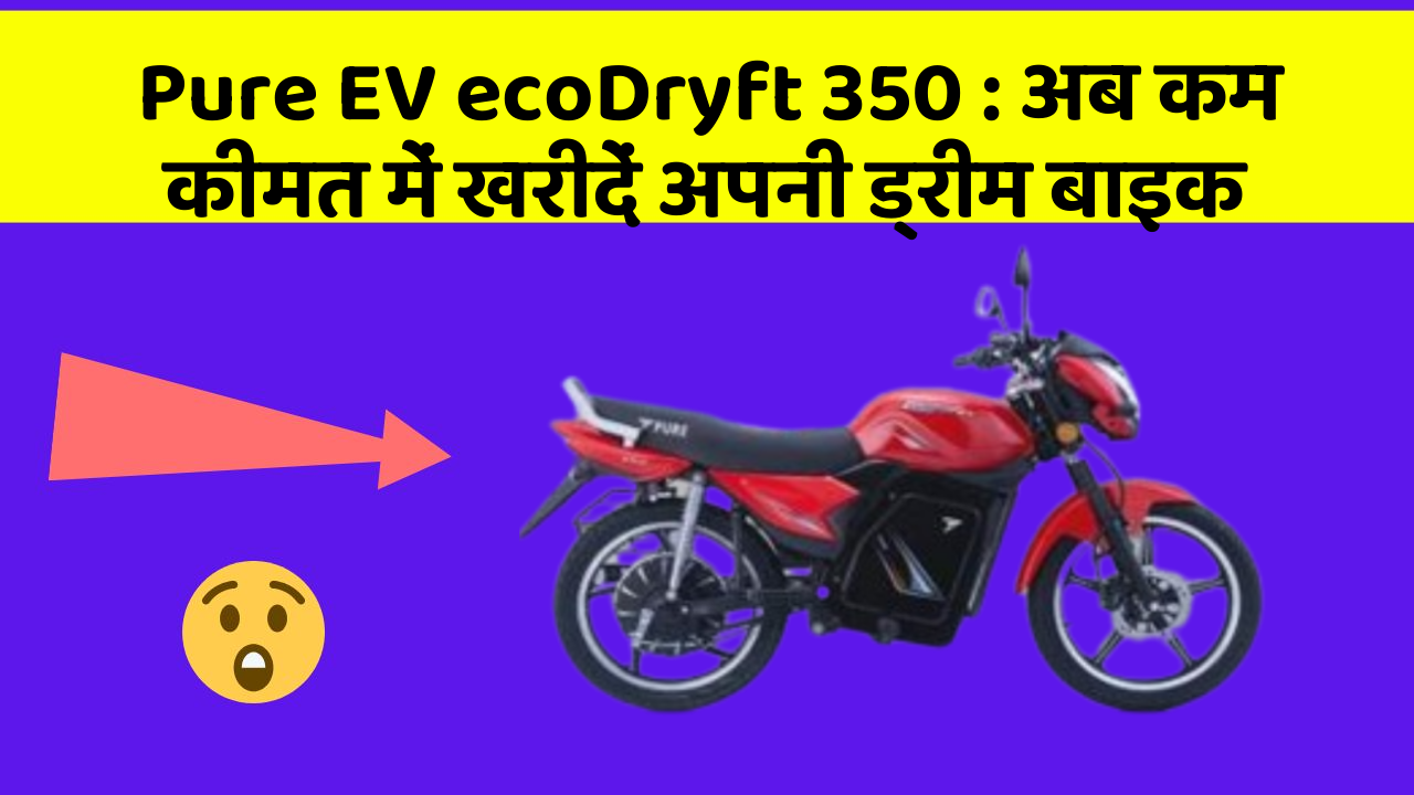 Pure EV ecoDryft 350 : अब कम कीमत में खरीदें अपनी ड्रीम बाइक