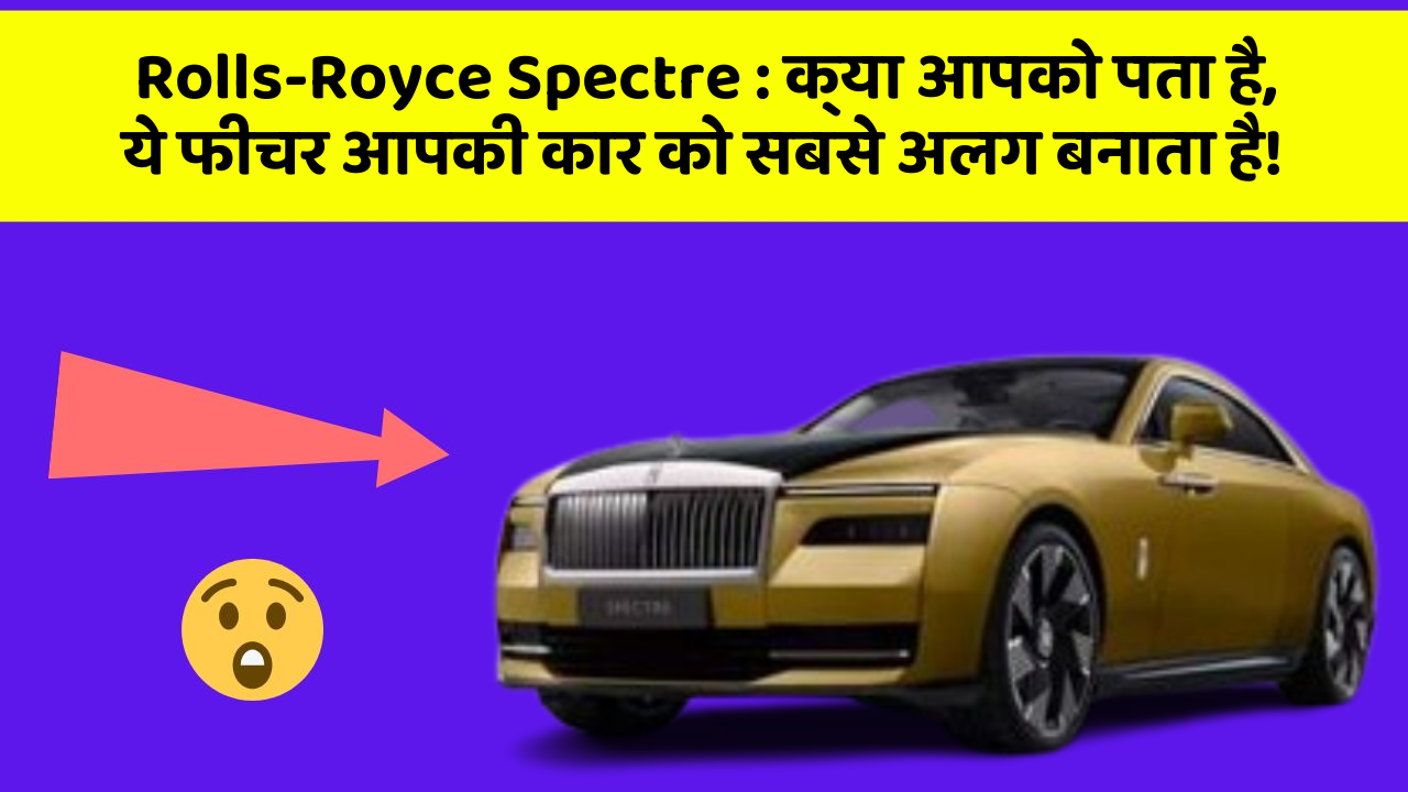 Rolls-Royce Spectre : क्या आपको पता है, ये फीचर आपकी कार को सबसे अलग बनाता है!