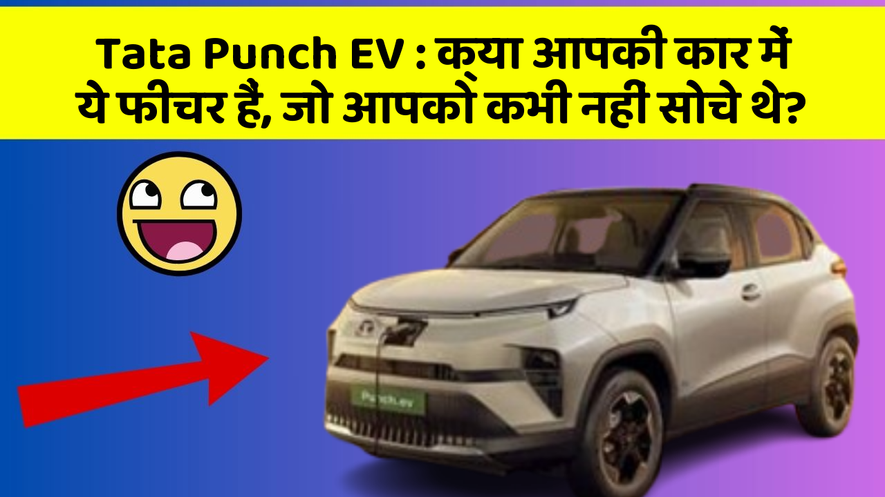 Tata Punch EV : क्या आपकी कार में ये फीचर हैं, जो आपको कभी नहीं सोचे थे?