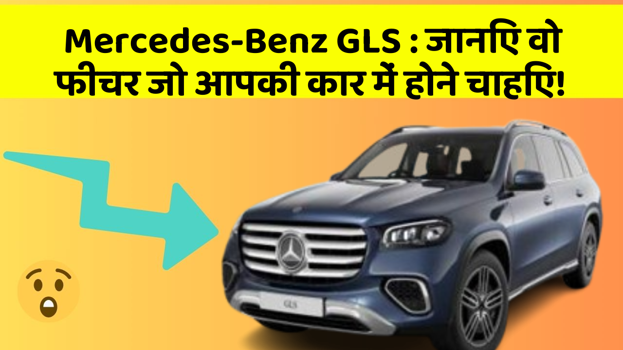Mercedes-Benz GLS:जानिए वो फीचर जो आपकी कार में होने चाहिए!