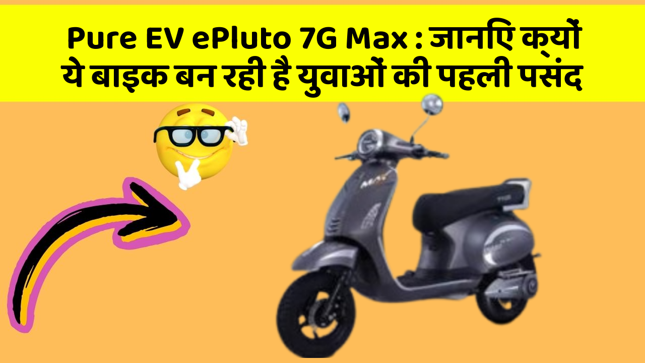 Pure EV ePluto 7G Max: जानिए क्यों ये बाइक बन रही है युवाओं की पहली पसंद