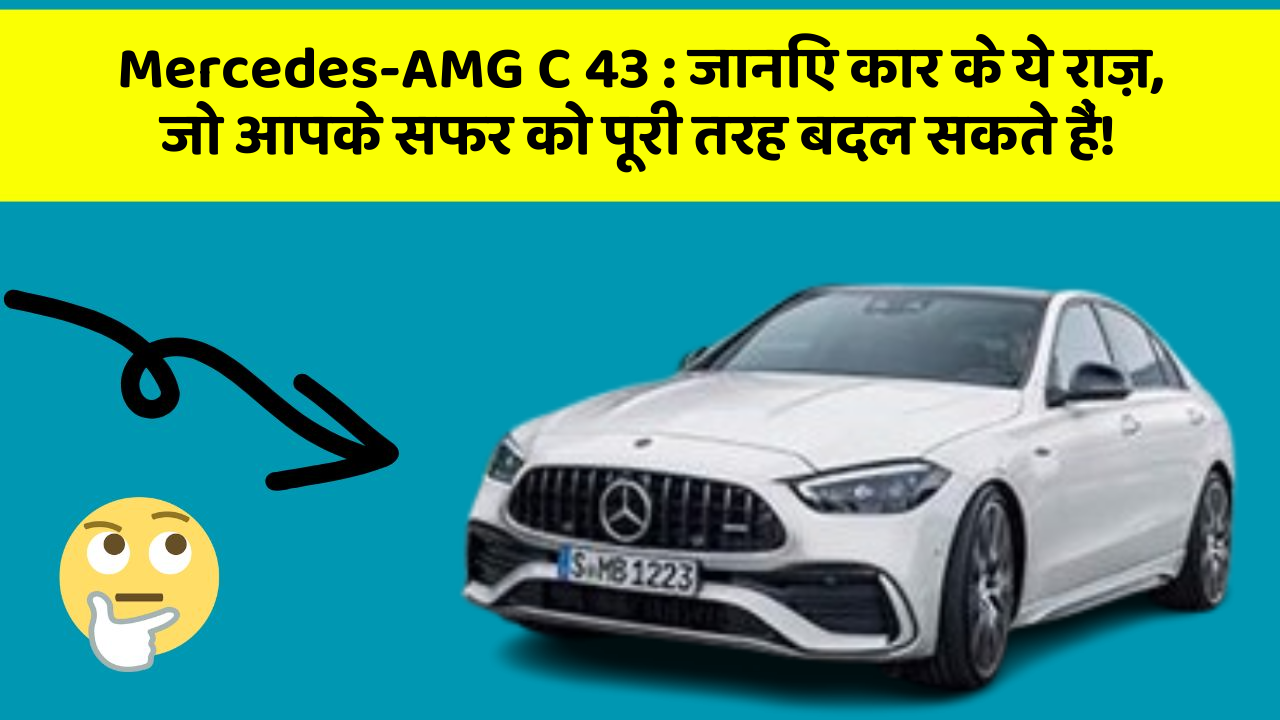 Mercedes-AMG C 43: जानिए कार के ये राज़, जो आपके सफर को पूरी तरह बदल सकते हैं!