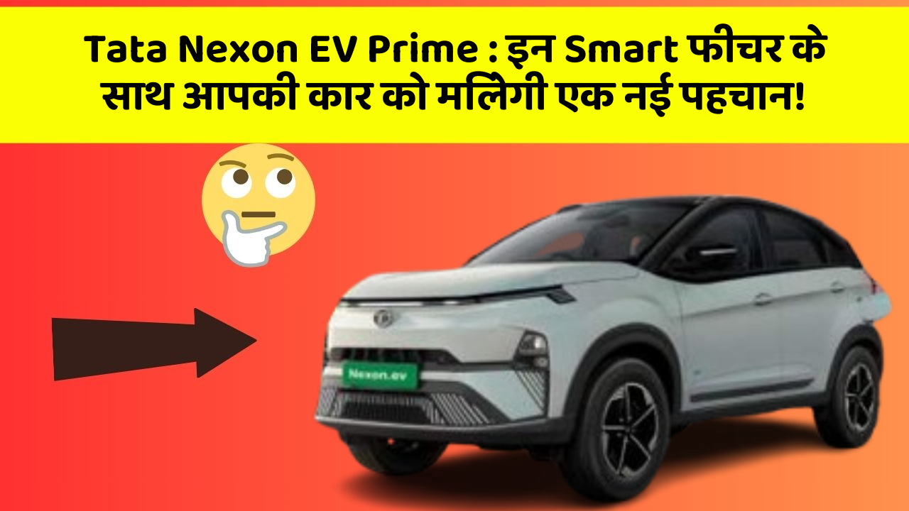 Tata Nexon EV Prime : इन Smart फीचर के साथ आपकी कार को मिलेगी एक नई पहचान!