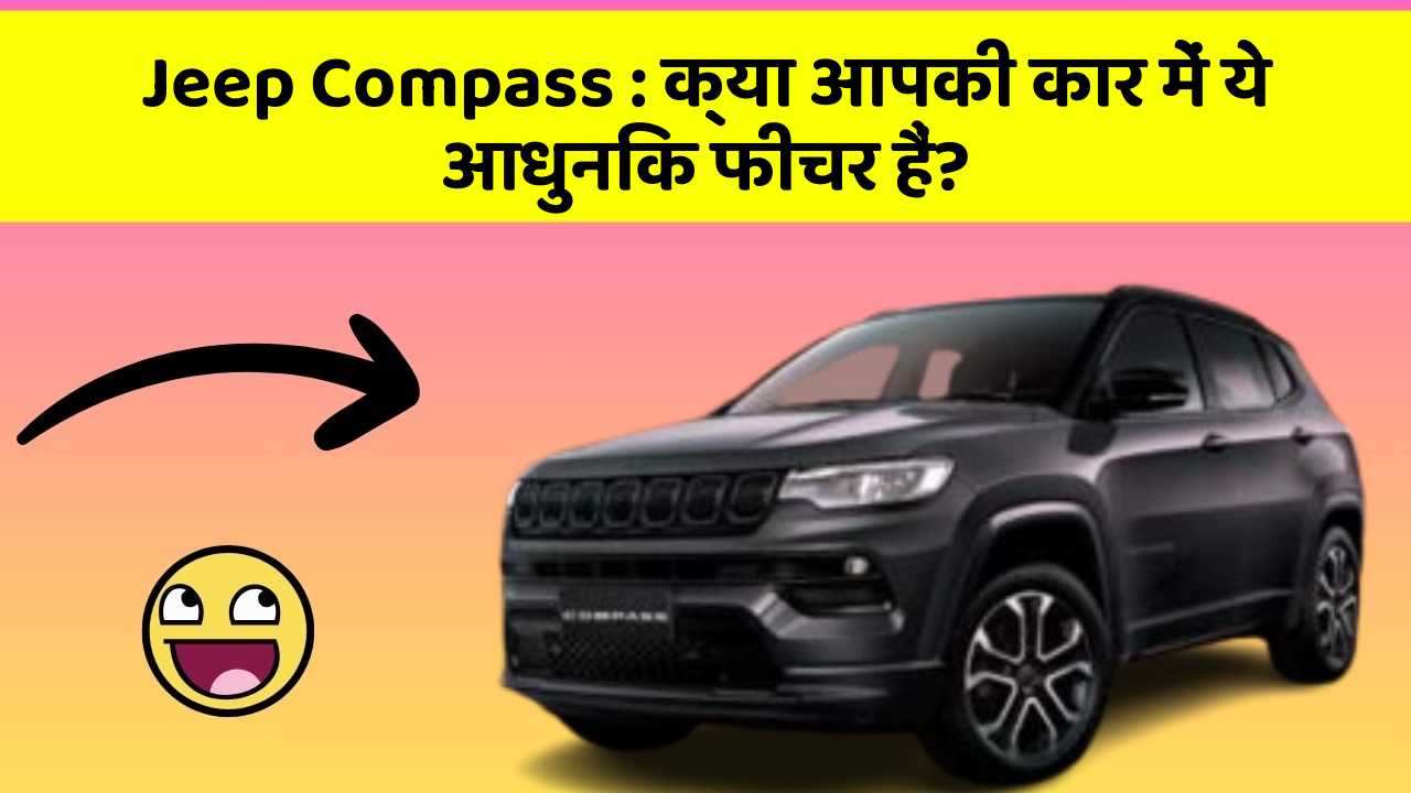 Jeep Compass: क्या आपकी कार में ये आधुनिक फीचर हैं?