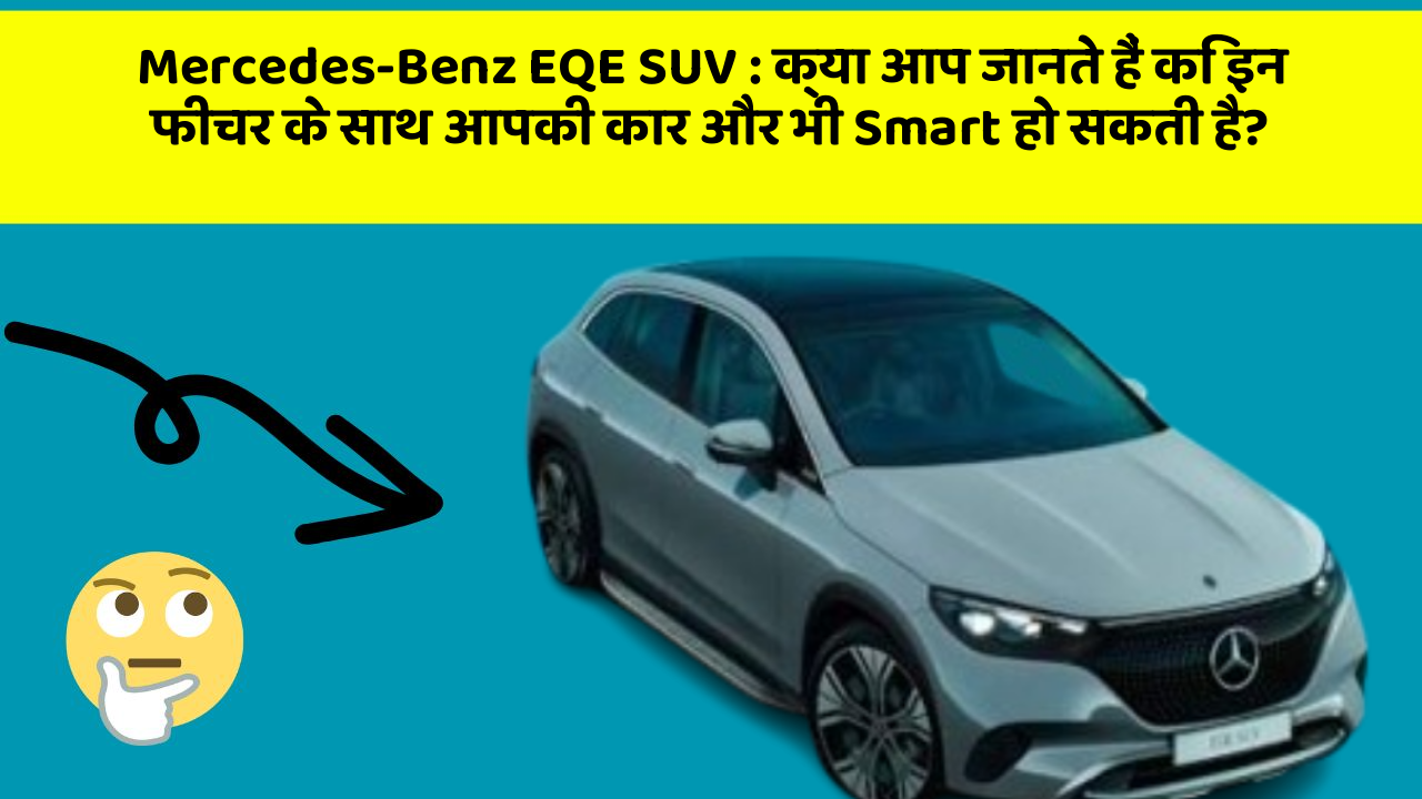 Mercedes-Benz EQE SUV: क्या आप जानते हैं कि इन फीचर के साथ आपकी कार और भी Smart हो सकती है?