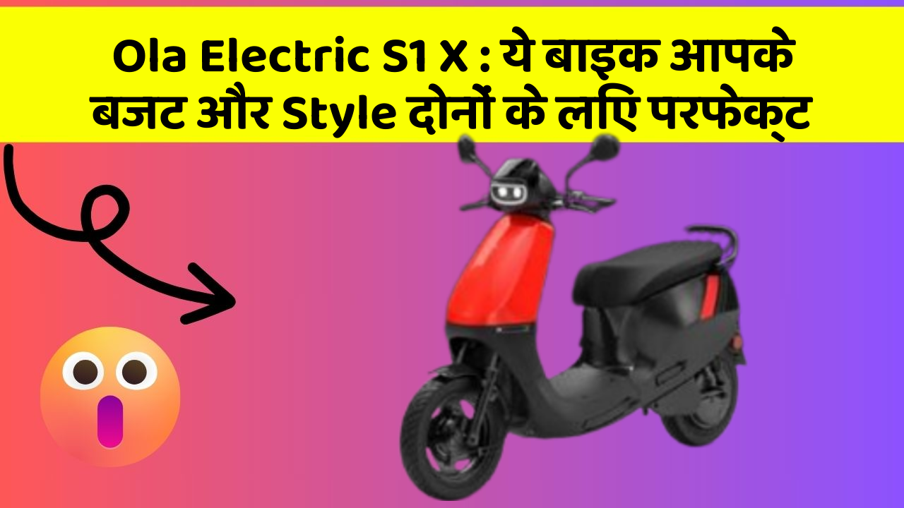 Ola Electric S1 X: ये बाइक आपके बजट और Style दोनों के लिए परफेक्ट