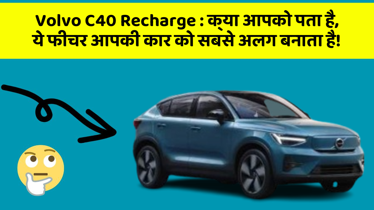 Volvo C40 Recharge: क्या आपको पता है, ये फीचर आपकी कार को सबसे अलग बनाता है!