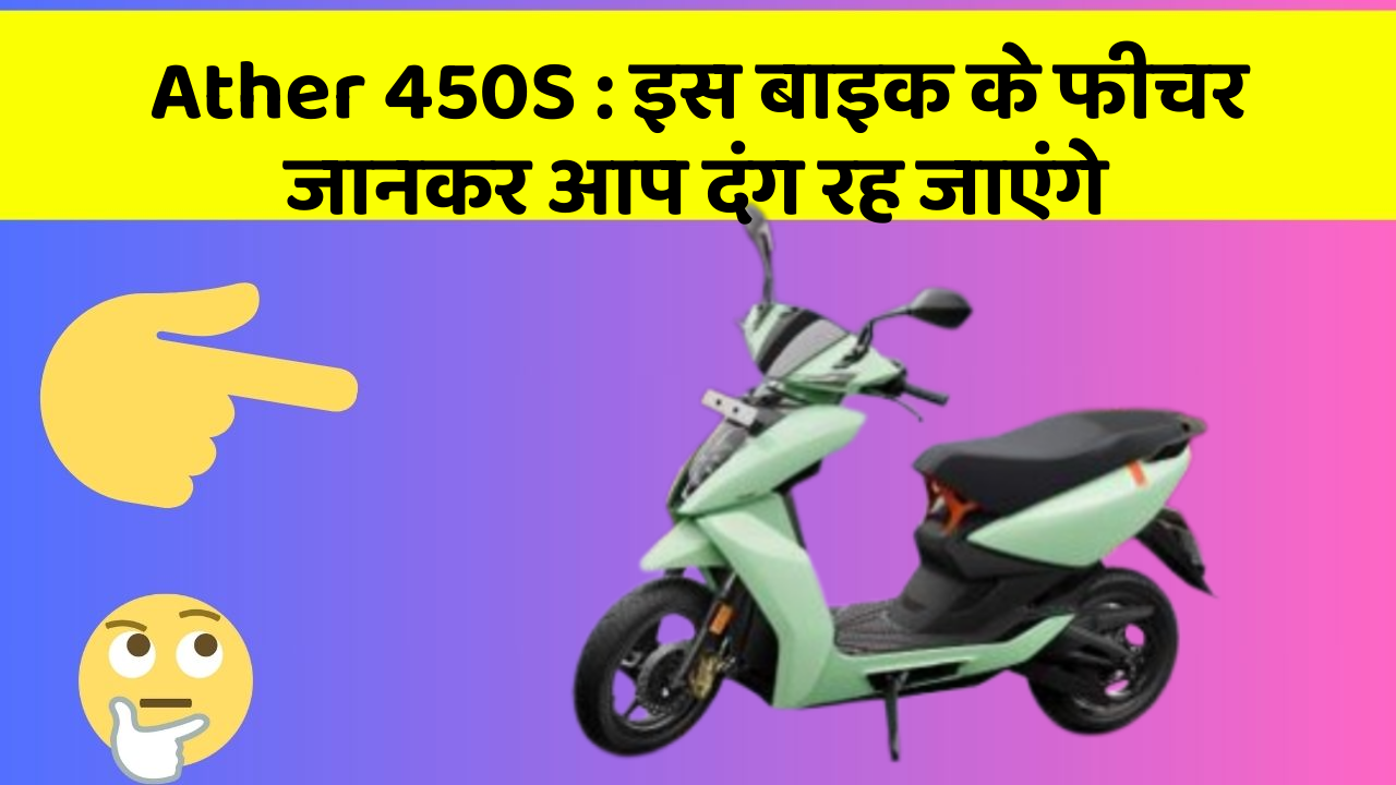 Ather 450S: इस बाइक के फीचर जानकर आप दंग रह जाएंगे