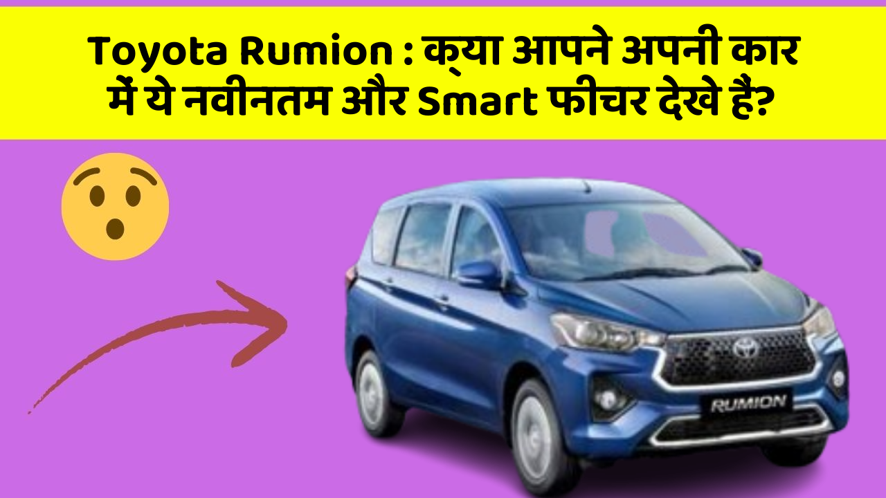 Toyota Rumion: क्या आपने अपनी कार में ये नवीनतम और Smart फीचर देखे हैं?