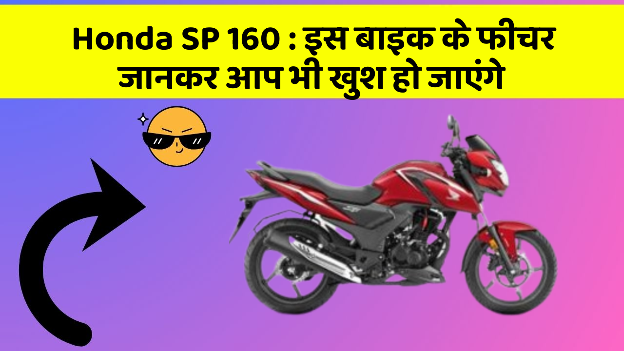 Honda SP 160 : इस बाइक के फीचर जानकर आप भी खुश हो जाएंगे