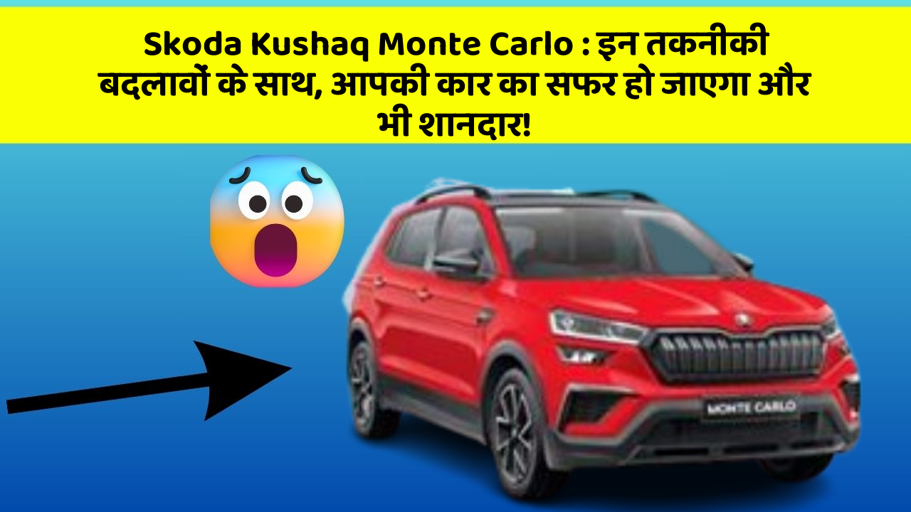 Skoda Kushaq Monte Carlo : इन तकनीकी बदलावों के साथ, आपकी कार का सफर हो जाएगा और भी शानदार!