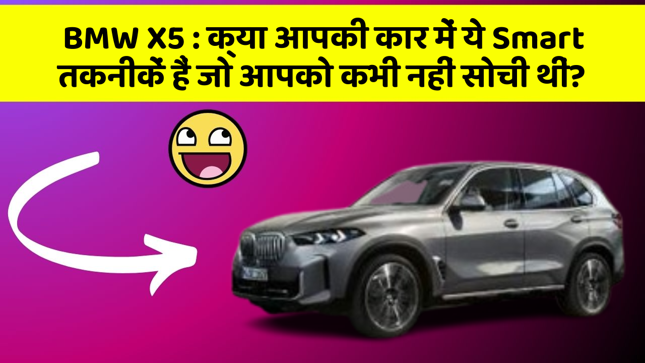 BMW X5: क्या आपकी कार में ये Smart तकनीकें हैं जो आपको कभी नहीं सोची थीं?