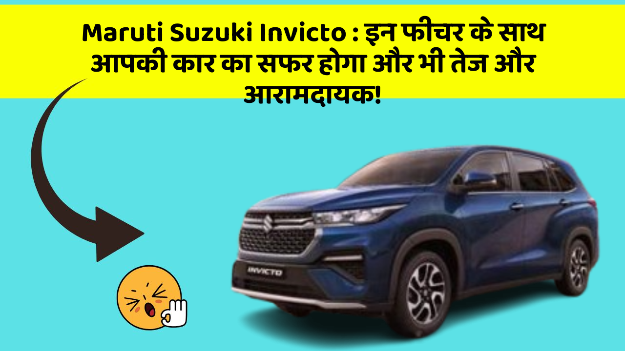 Maruti Suzuki Invicto: इन फीचर के साथ आपकी कार का सफर होगा और भी तेज और आरामदायक!
