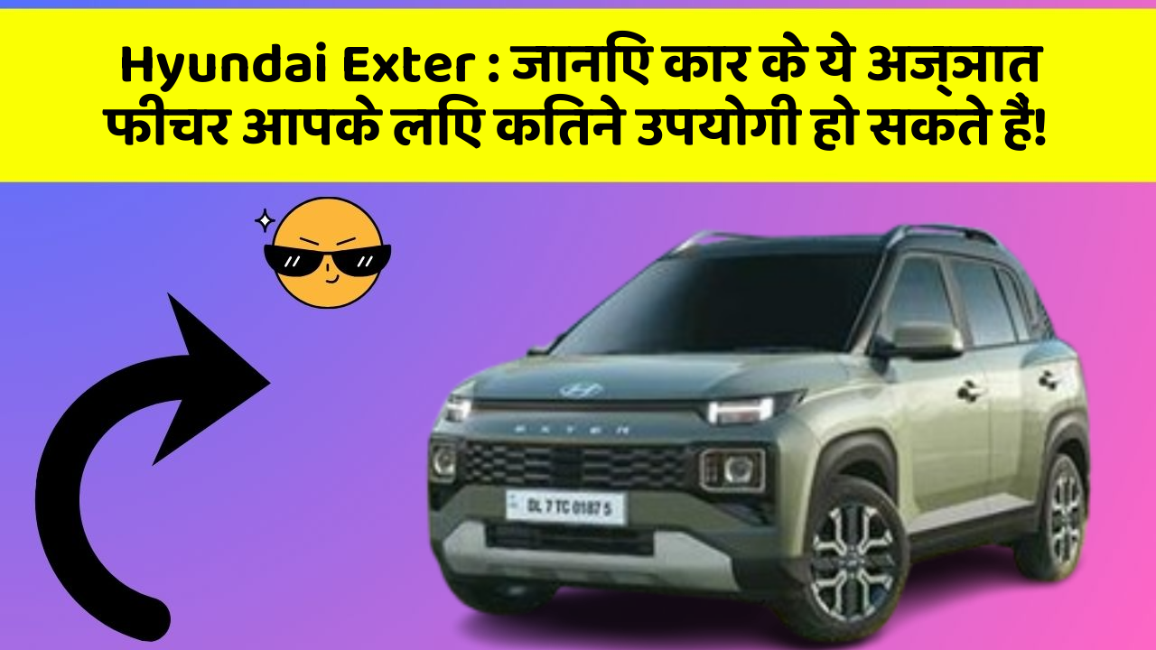 Hyundai Exter: जानिए कार के ये अज्ञात फीचर आपके लिए कितने उपयोगी हो सकते हैं!