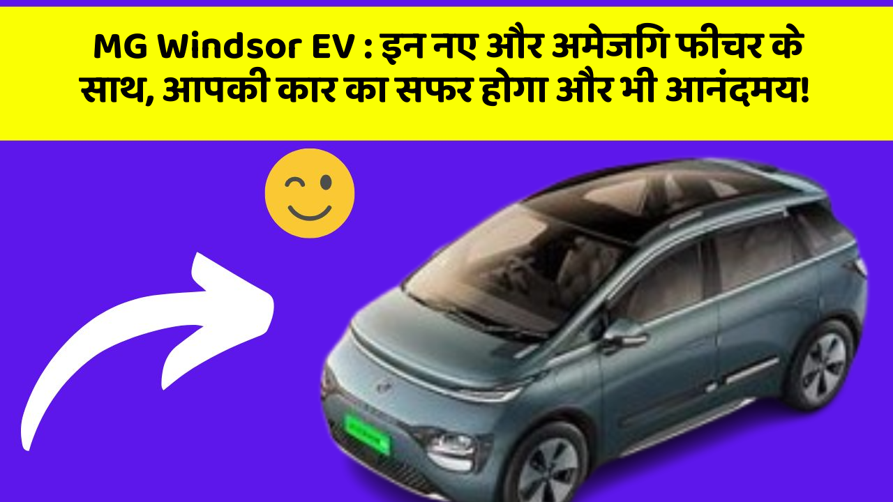 MG Windsor EV: इन नए और अमेजिंग फीचर के साथ, आपकी कार का सफर होगा और भी आनंदमय!