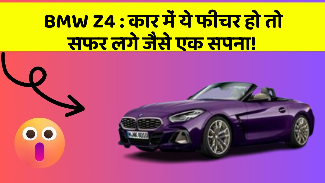 BMW Z4: कार में ये फीचर हो तो सफर लगे जैसे एक सपना!
