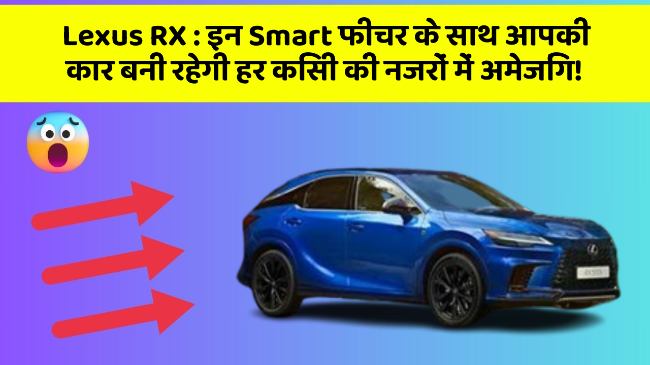Lexus RX: इन Smart फीचर के साथ आपकी कार बनी रहेगी हर किसी की नजरों में अमेजिंग!